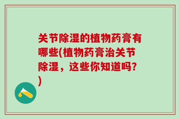关节除湿的植物药膏有哪些(植物药膏治关节除湿，这些你知道吗？)