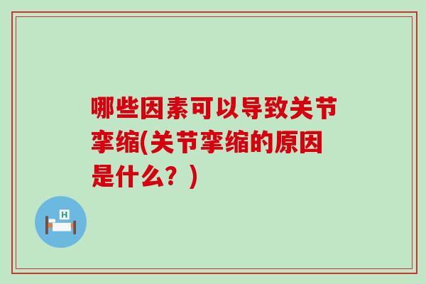哪些因素可以导致关节挛缩(关节挛缩的原因是什么？)