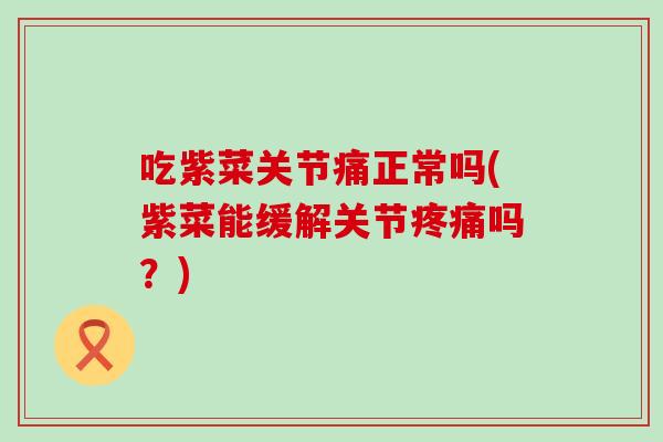 吃紫菜关节痛正常吗(紫菜能缓解关节疼痛吗？)