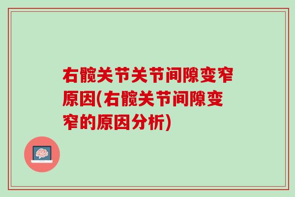 右髋关节关节间隙变窄原因(右髋关节间隙变窄的原因分析)