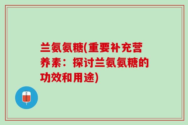 兰氨氨糖(重要补充营养素：探讨兰氨氨糖的功效和用途)