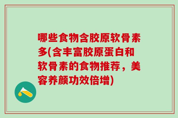 哪些食物含胶原软骨素多(含丰富胶原蛋白和软骨素的食物推荐，美容养颜功效倍增)