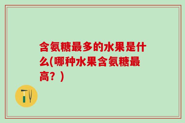 含氨糖最多的水果是什么(哪种水果含氨糖最高？)