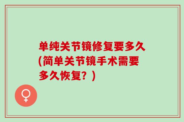 单纯关节镜修复要多久(简单关节镜手术需要多久恢复？)