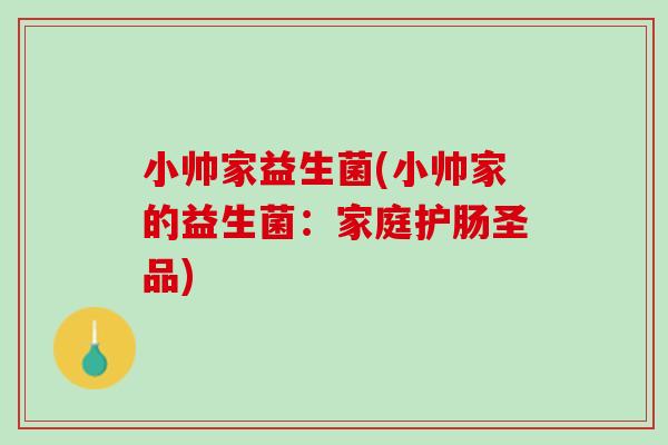 小帅家益生菌(小帅家的益生菌：家庭护肠圣品)