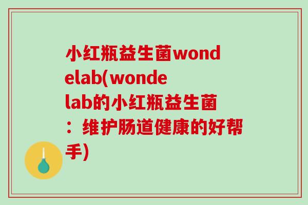 小红瓶益生菌wondelab(wondelab的小红瓶益生菌:维护肠道健康的好帮手) 小红瓶益生菌wondelab(wondelab的小红瓶益生菌:维护肠道健康的好帮手)