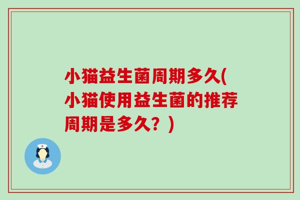 小猫益生菌周期多久(小猫使用益生菌的推荐周期是多久？)