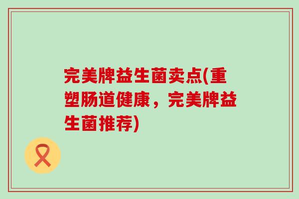 完美牌益生菌卖点(重塑肠道健康，完美牌益生菌推荐)