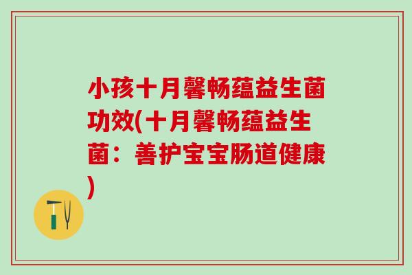 小孩十月馨畅蕴益生菌功效(十月馨畅蕴益生菌：善护宝宝肠道健康)