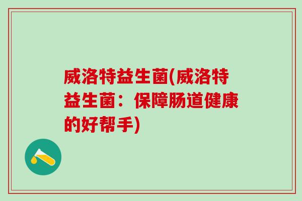 威洛特益生菌(威洛特益生菌：保障肠道健康的好帮手)