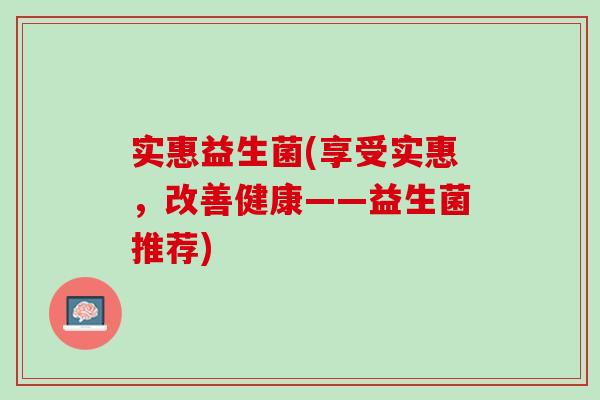 实惠益生菌(享受实惠，改善健康——益生菌推荐)