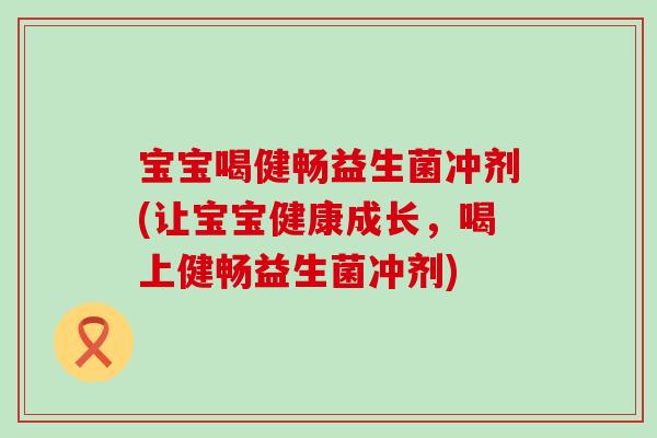 宝宝喝健畅益生菌冲剂(让宝宝健康成长，喝上健畅益生菌冲剂)
