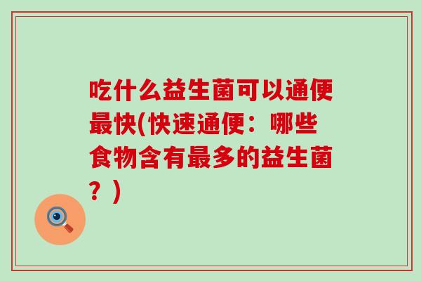 吃什么益生菌可以通便最快(快速通便：哪些食物含有最多的益生菌？)