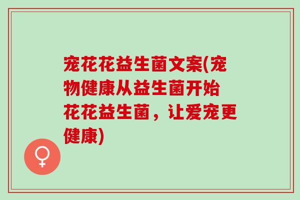宠花花益生菌文案(宠物健康从益生菌开始 花花益生菌，让爱宠更健康)
