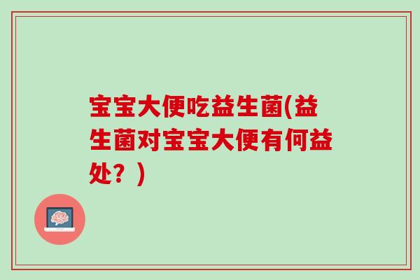 宝宝大便吃益生菌(益生菌对宝宝大便有何益处？)