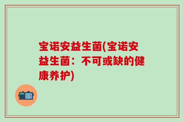 宝诺安益生菌(宝诺安益生菌：不可或缺的健康养护)