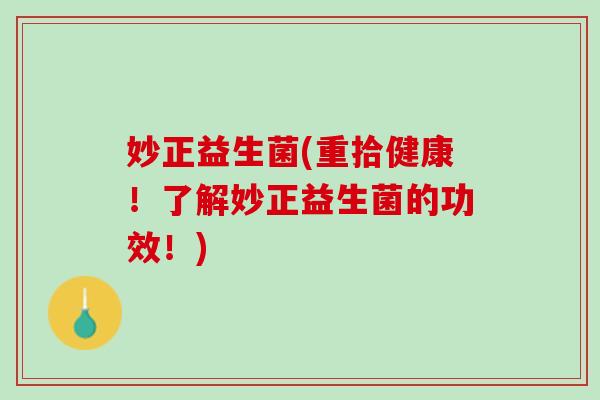 妙正益生菌(重拾健康！了解妙正益生菌的功效！)