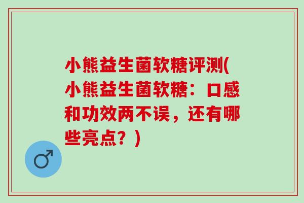 小熊益生菌软糖评测(小熊益生菌软糖：口感和功效两不误，还有哪些亮点？)
