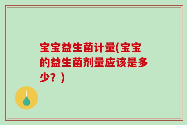 宝宝益生菌计量(宝宝的益生菌剂量应该是多少？)
