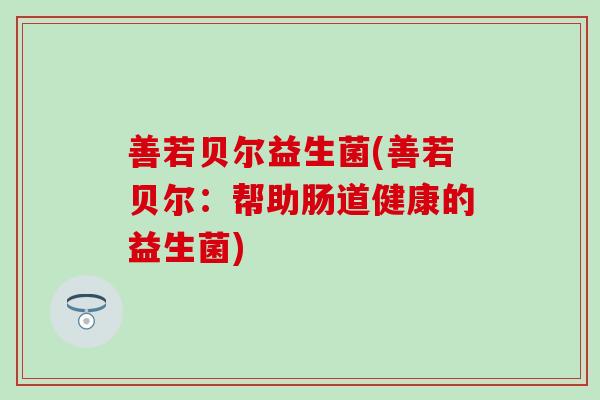 善若贝尔益生菌(善若贝尔：帮助肠道健康的益生菌)