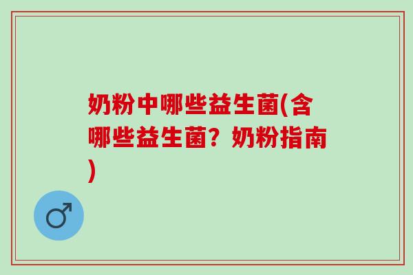 奶粉中哪些益生菌(含哪些益生菌？奶粉指南)