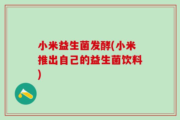 小米益生菌发酵(小米推出自己的益生菌饮料)