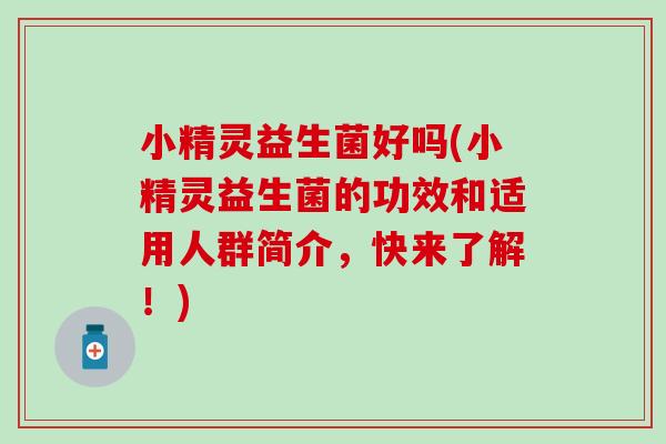 小精灵益生菌好吗(小精灵益生菌的功效和适用人群简介，快来了解！)