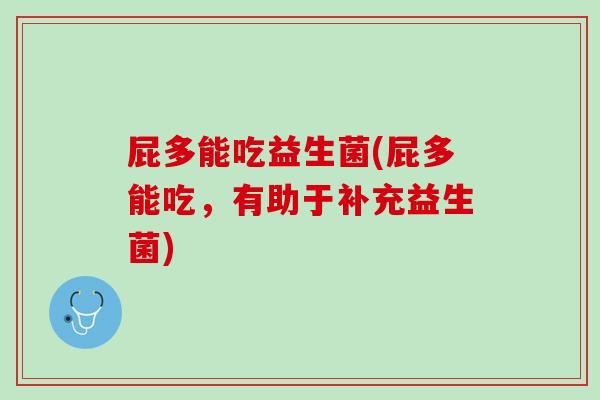 屁多能吃益生菌(屁多能吃，有助于补充益生菌)