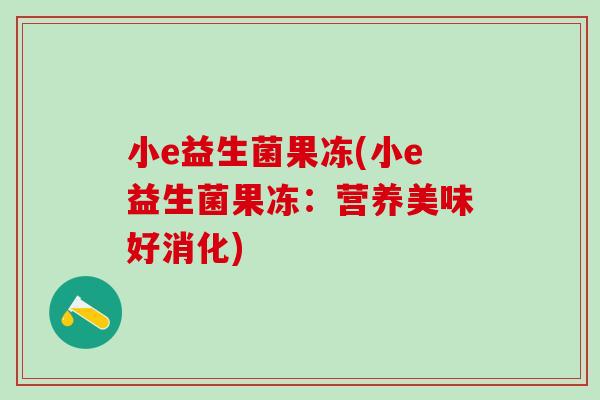 小e益生菌果冻(小e益生菌果冻：营养美味好消化)