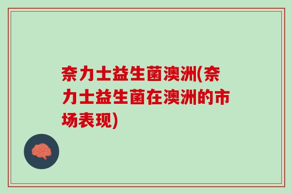 奈力士益生菌澳洲(奈力士益生菌在澳洲的市场表现)