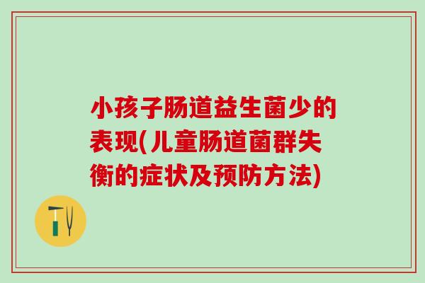 小孩子肠道益生菌少的表现(儿童肠道菌群失衡的症状及方法) 小孩子肠道益生菌少的表现(儿童肠道菌群失衡的症状及方法)