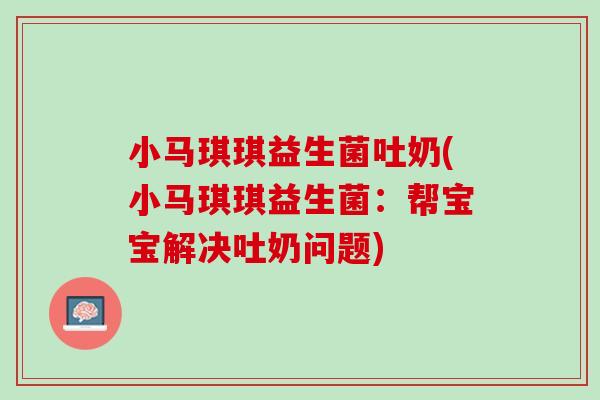 小马琪琪益生菌吐奶(小马琪琪益生菌：帮宝宝解决吐奶问题)
