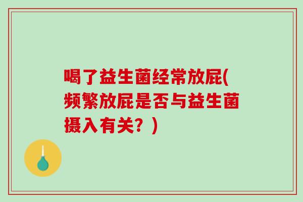 喝了益生菌经常放屁(频繁放屁是否与益生菌摄入有关？)