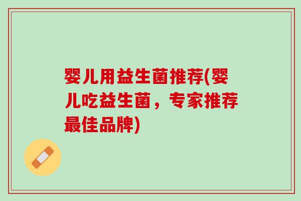 婴儿用益生菌推荐(婴儿吃益生菌，专家推荐最佳品牌)