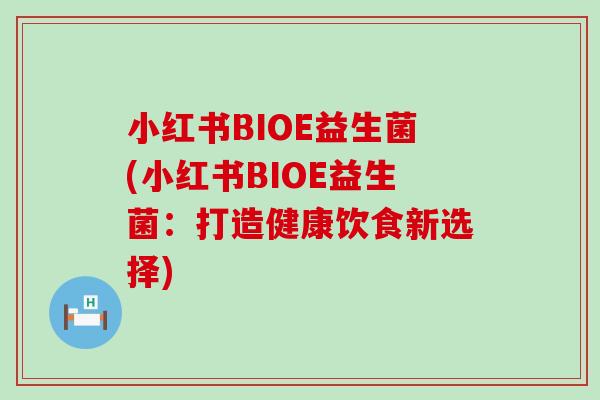 小红书BIOE益生菌(小红书BIOE益生菌：打造健康饮食新选择)