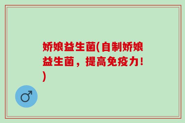 娇娘益生菌(自制娇娘益生菌，提高免疫力！)