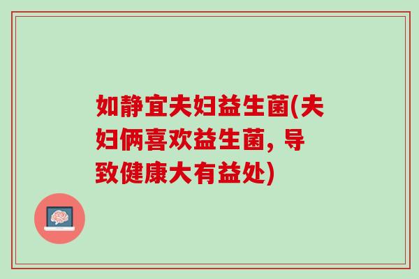 如静宜夫妇益生菌(夫妇俩喜欢益生菌, 导致健康大有益处)