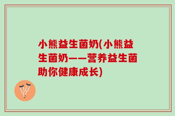 小熊益生菌奶(小熊益生菌奶——营养益生菌助你健康成长)