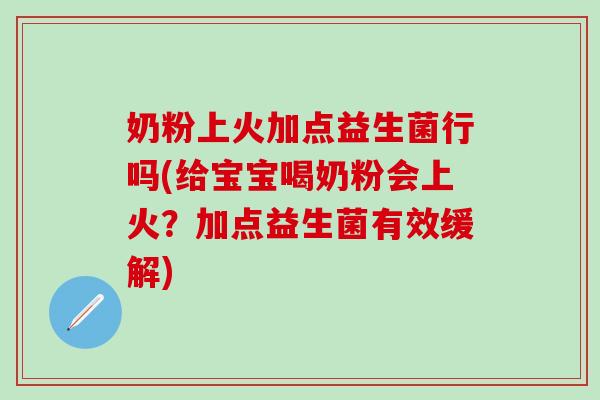 奶粉上火加点益生菌行吗(给宝宝喝奶粉会上火?加点益生菌有效缓解) 奶粉上火加点益生菌行吗(给宝宝喝奶粉会上火?加点益生菌有效缓解)