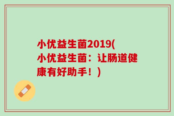 小优益生菌2019(小优益生菌：让肠道健康有好助手！)