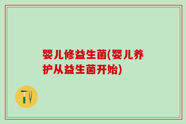 婴儿修益生菌(婴儿养护从益生菌开始)