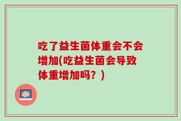 吃了益生菌体重会不会增加(吃益生菌会导致体重增加吗？)