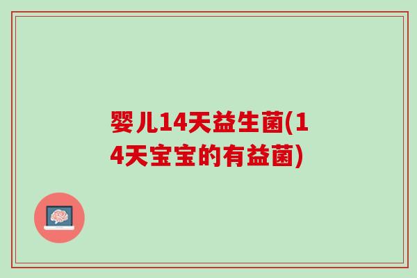 婴儿14天益生菌(14天宝宝的有益菌)