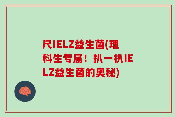 尺IELZ益生菌(理科生专属！扒一扒IELZ益生菌的奥秘)