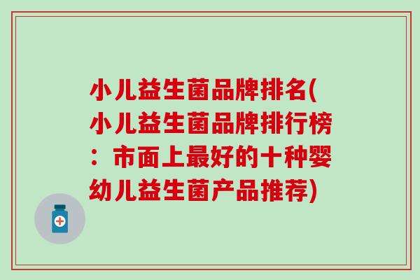 小儿益生菌品牌排名(小儿益生菌品牌排行榜：市面上最好的十种婴幼儿益生菌产品推荐)