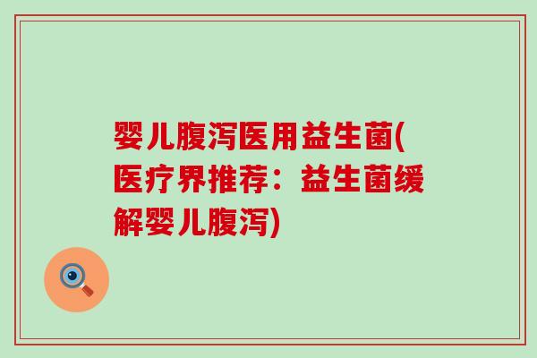 婴儿腹泻医用益生菌(医疗界推荐：益生菌缓解婴儿腹泻)