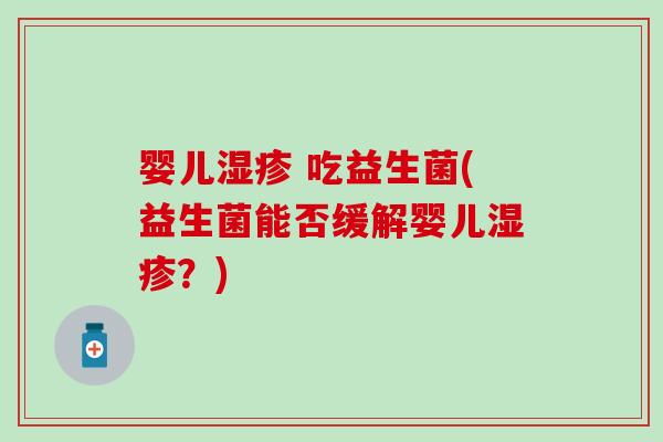 婴儿湿疹 吃益生菌(益生菌能否缓解婴儿湿疹？)