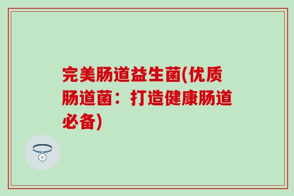 完美肠道益生菌(优质肠道菌：打造健康肠道必备)