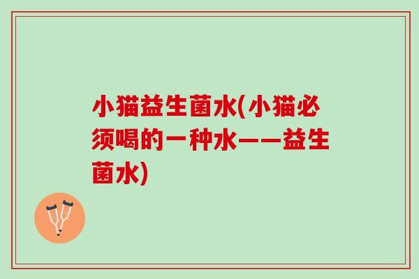 小猫益生菌水(小猫必须喝的一种水——益生菌水)