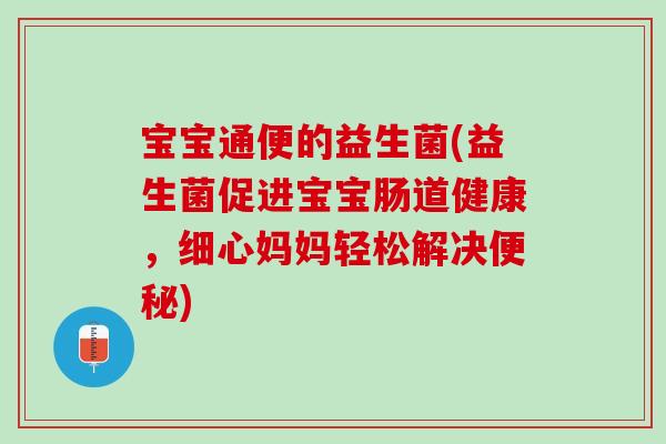 宝宝通便的益生菌(益生菌促进宝宝肠道健康，细心妈妈轻松解决便秘)